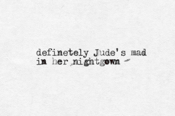 definetely Jude's mad in her nightgown