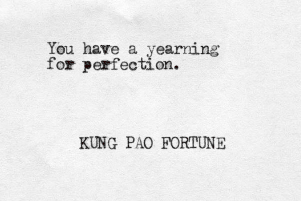 You have a yearning for perfection. KUNG PAO FORTUNE