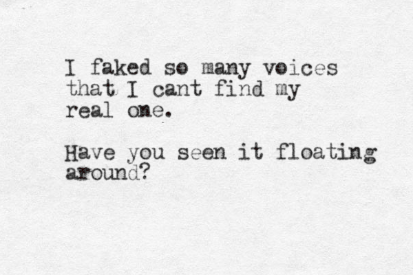 I faked so many voices that I cant find my real one. Have you seen it floating around? 
