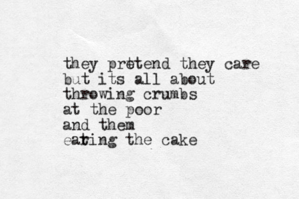 they prt etend they care but its all about throwing crumbs at the poor and them earing the cake t