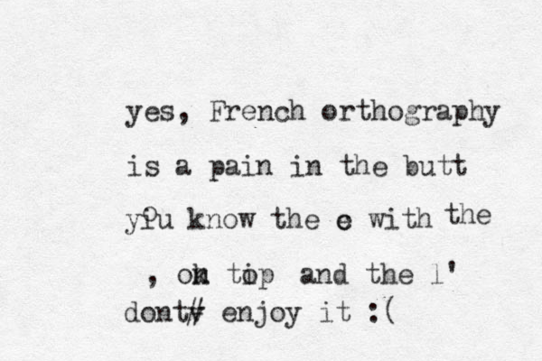 yes, French orthography is a pain in the butt yiu know t he c with e the , ok n m tip o and the l' dontv # enjoy it :( o 