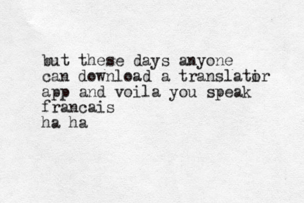 but these days anyone can download a translatir o app and voila you speak francais ha ha 