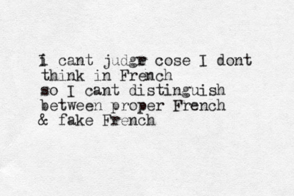 i cant judgr e cose I dont think in French so I cant distinguish between proper French & fake French I 