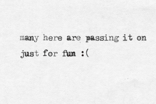 many here are passing it on just for fun :( 