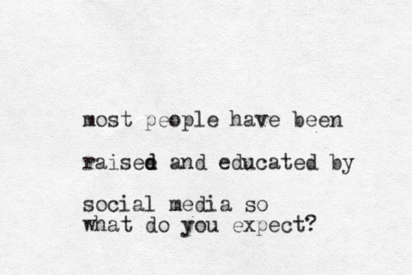 most people have been raisee d d and educated by social media so what do you expect? 