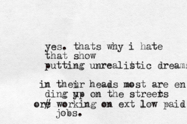 yes. thats why i hate that show putting unrealit stic dreams in theur i heads most are en ding y up on the streers t orc # working on ext low paid jobs. 