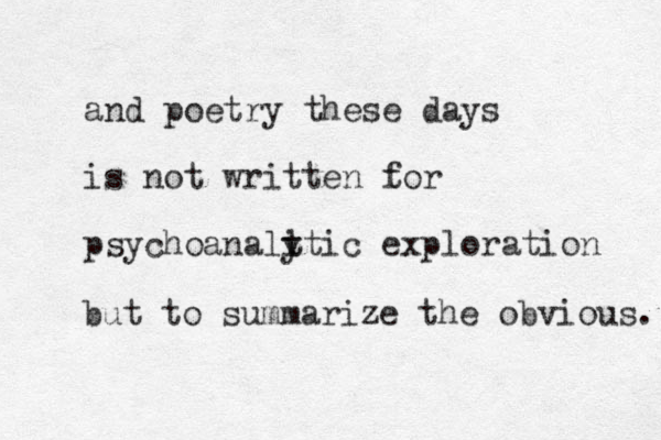 and poetry these days is not written to f r psychoanalt i ytic exploration but to summarize the obvious. 