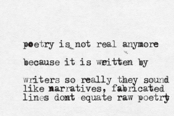 poetry is not real anymore because it is weitten r by writers so really they sound like narratives, fabricated lines dont equate raw poetrt y 