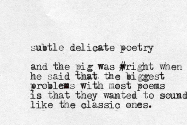 subtle delicate poetry and the pig was wri # ght when he said that the biggest problems with most poems is that they wanted to sound like the classic ones. 