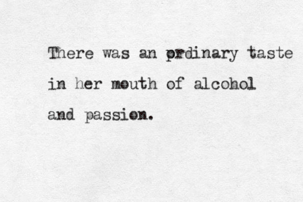 There was an p ordinary taste in her mouth of alcohol and passion. 