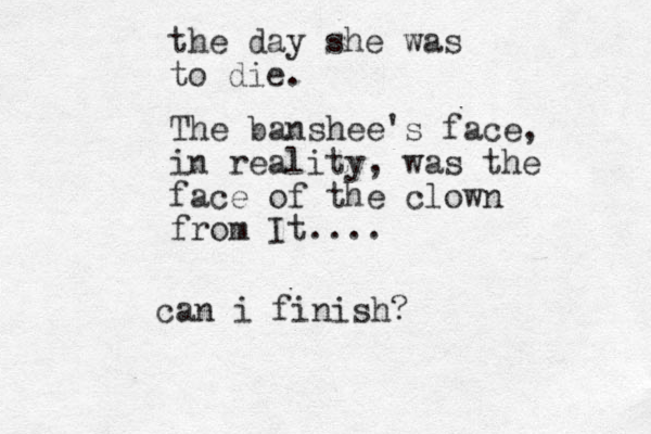 the day she was to die. The banshee's face, in reality, was the face of the clown from It.... can i finish? 