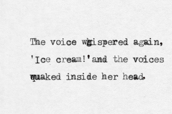 The voice wg h hispered again, 'Ice cream !'and the voices wuaked m q inside her head . 