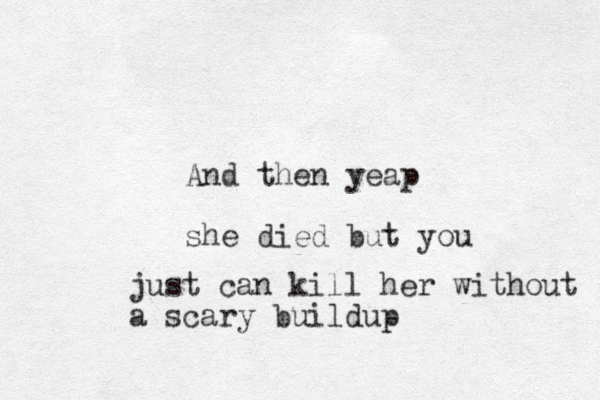 And then yeap she died but you just can kill her without a scary buildup
