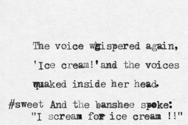The voice wg h hispered again, 'Ice cream !'and the voices wuaked m q inside her head . And the banshee spoke: "I scream for ice cream !!" #sweet 