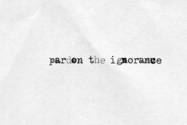 pardon the ignoranve c c 