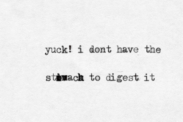 yuck! i dont have the stimack h h h i i o ov to digest it 