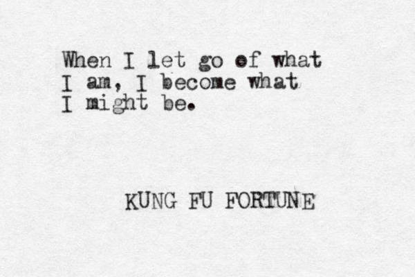 When I let go of what I am, I become what I might be. KUNG FU FORTUNE