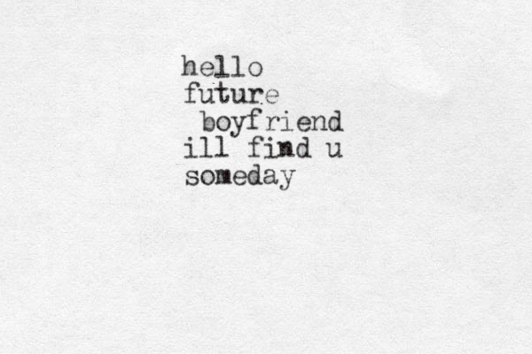 hello future boyfriend ill find u someday