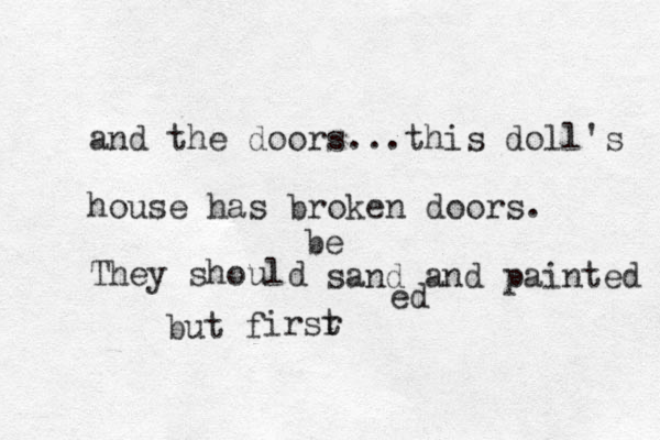 and the doors...this doll's house has broken doors. They should sand and painted but f be ed irsr t