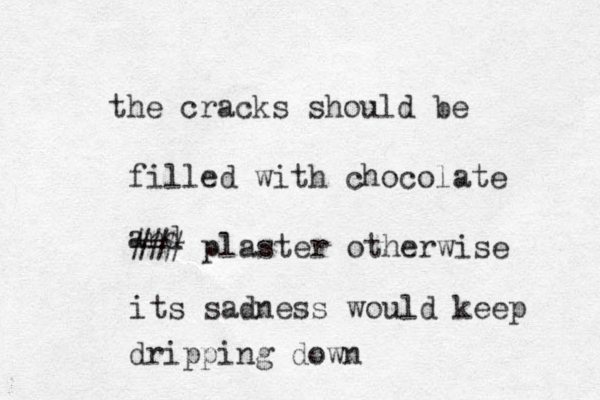 the cracks should be filled with chocolate and ### plaster otherwise its sadness would keep dripping down 