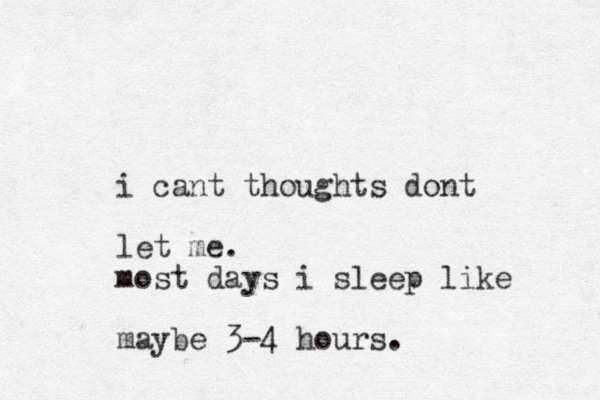 i cant thoughts dont let me. most days i sleep like maybe 3-4 hours. 