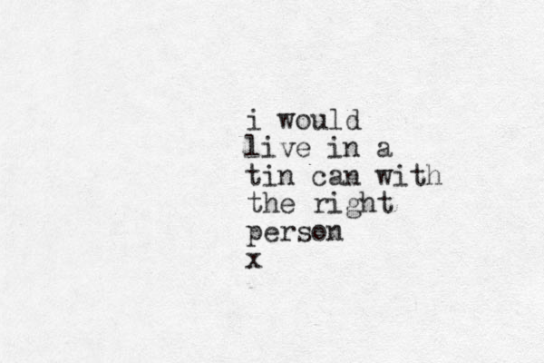 i would live in a tin can with the right person x