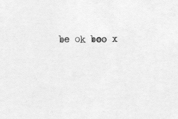 be ok boo x