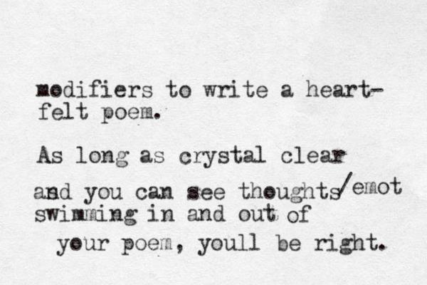 modifiers to write a heart- felt poem. As long as crystal clear as nd you can see thoughts swimming in and out /emot of your poem, youll be right. 