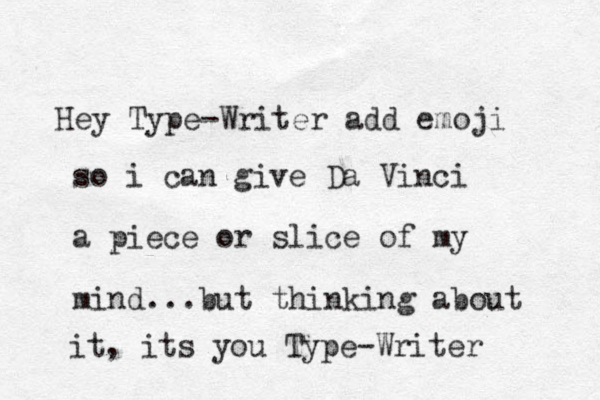Hey Type-Writer add emoji so i can give Da Vinci a piece or slice of my mind...but thinking about it, its you Type-Writer 
