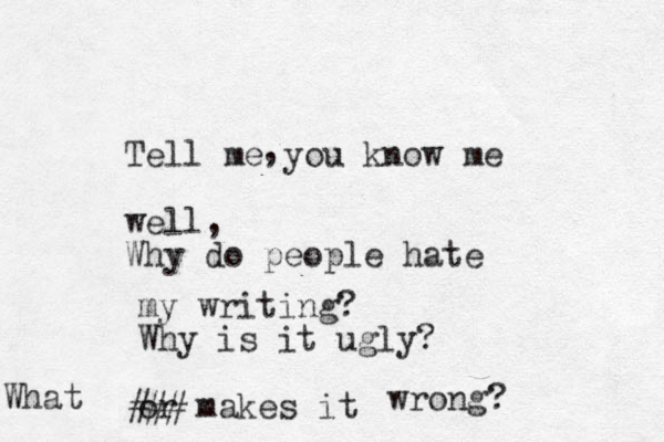 Tell me you know me well, Why do people hate my writing ? Why is it ugly? or makes it ### What wrong? , 