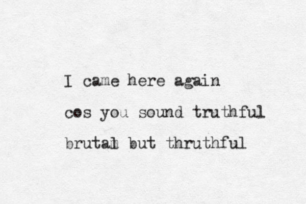 I came here again cos you sound truthful brutam l but thruthful 