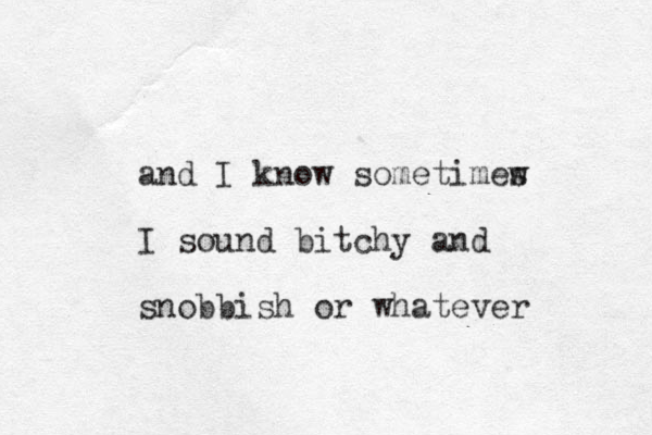 and I know sometimew s I sound bitchy and snobbish or whatever 
