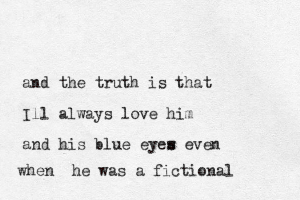 and the truth is that Ill always love him and his blue eyew s s even when he was a fictional 