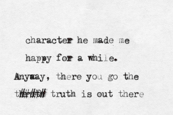 character he made me happy for a while. Anya way, ther e you go the thruth ##### truth is out there 