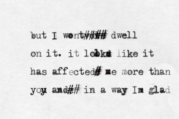 but I wontvdwe l ### # dwell on it. it lol old ks like it has affecte dc # # me more than yoy u u andc ## # in a way Im glad 