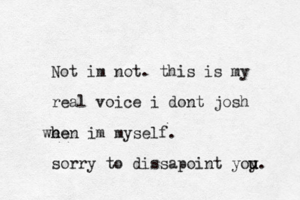 Not im not. this is my real voice i dont josh we he hen im myself. sorry to dissapoint yoy u u u. 