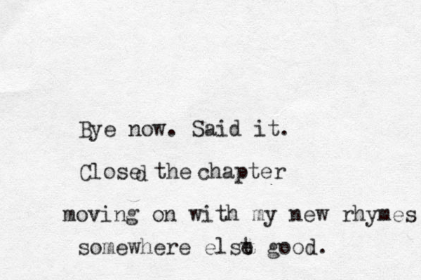 Bye now. Said it. Close the d chapter moving on with my new rhymes somewhere elst e good. 