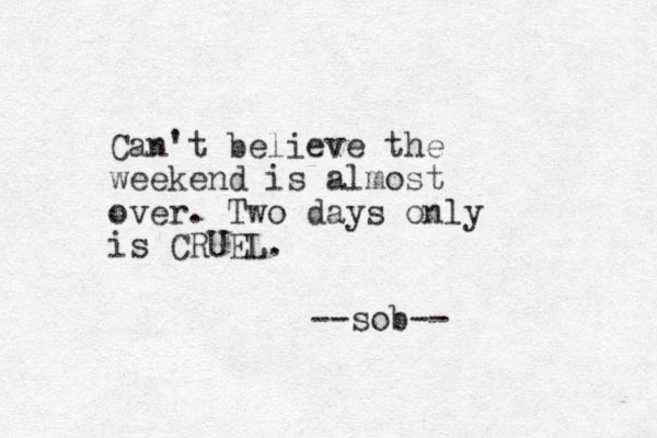 Can't believe the weekend is almost over. Two days only is CRUEL. --sob-- 