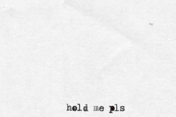 hold me pls