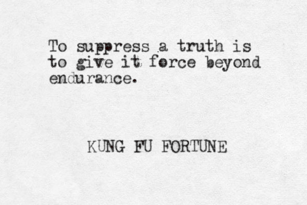 To suppress a truth is to give it force beyond endurance. KUNG FU FORTUNE 