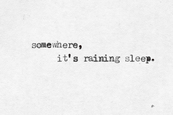 somewhere, it's raining sleep. 