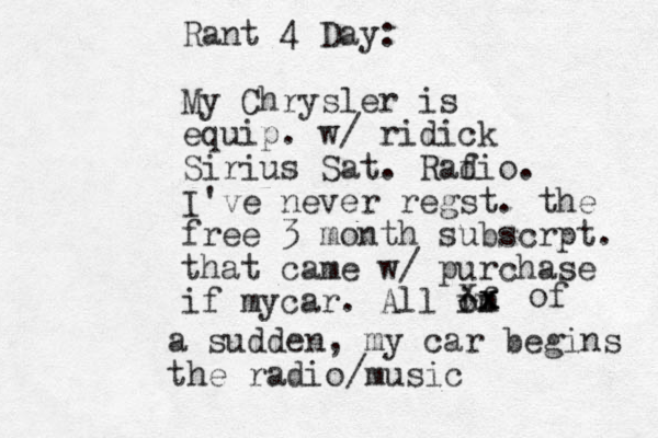 Rant 4 Day: My Chrysler is equip. w/ ridick Sirius Sat. Rafio d . I've never regst. the free 3 month subscrpt. that came w/ purchase if mycar. All if m o xx xxxof a sudden, my car begins the radio/music 