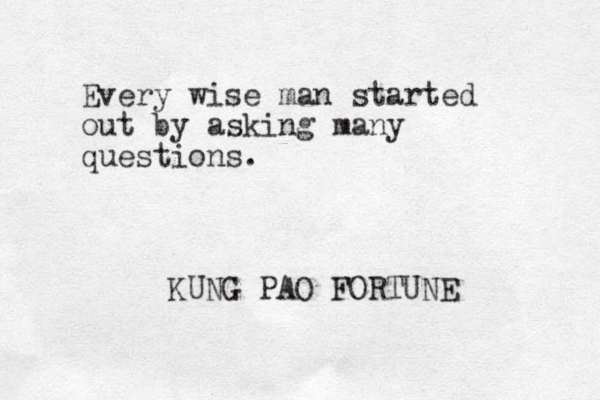 Every wise man started out by asking many questions. KUNG PAO FORTUNE 