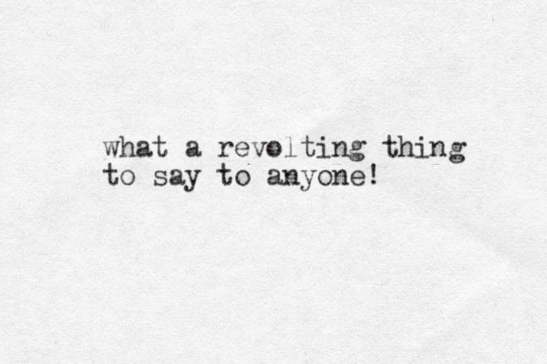 what a revolting thing to say to anyone! 