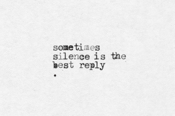 sometimes silence is the best reply .