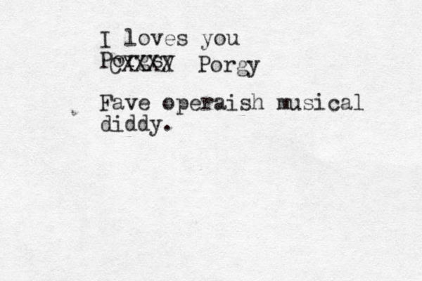 I loves you Porgsy Fave operaish musical diddy. CXXXX Porgy