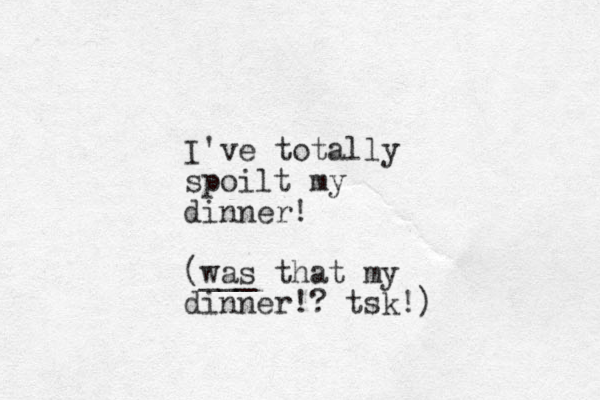 I've totally spoilt my dinner! (was ___ that my dinner!? tsk!) 