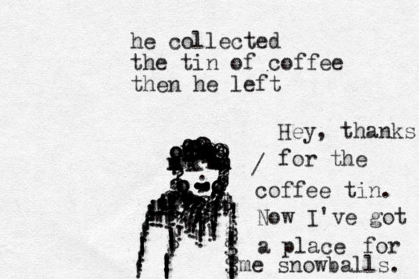 he collected the tin of coffee then he left ooooooooonnnnnnnnnnnmmmmmmmmmmmmmkkkooooooooooo,,,,,???????????????????????????????????????????????????????????????????))!!!!!!!!!!!!!!!!!!!!!!!!!!!!!!!!!!!!!!!!!!!!!!!!!!!!!!!!!!!!!!!!!!!!!!!!!!!!!!!!$!!!!!!!!!!!$$!!!!!$$!!$$!$!!!$.........,,,,,,999999999999999&88999 / Hey, thanks for the coffee tin. Now I've got a place for me snowballs. 