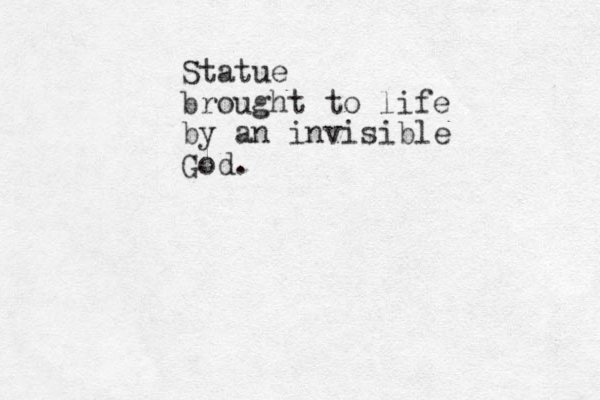 Statue brought to life by an invisible God. 