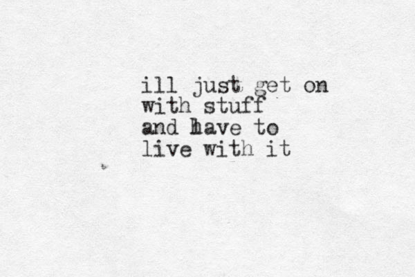 ill just get on with stuff and l have to live with it